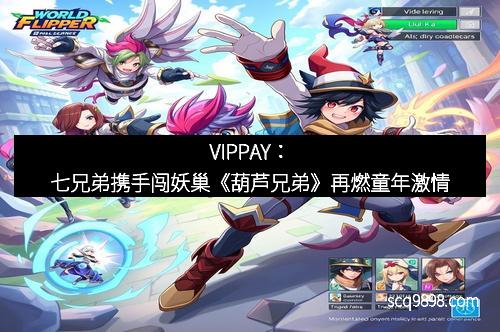 VIPPAY：七兄弟携手闯妖巢《葫芦兄弟》再燃童年激情